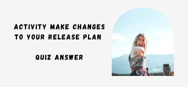 Activity Make changes to your release plan Quiz Answer