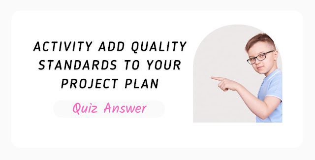 Activity Add Quality Standards to Your Project Plan Quiz Answer