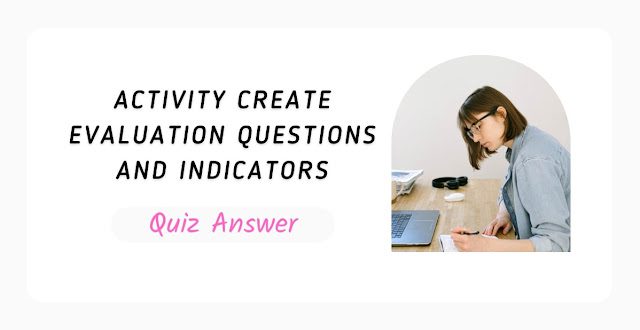 Activity Create Evaluation Questions And Indicators Quiz Answer