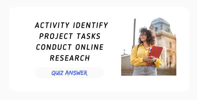 Activity Identify project tasks Conduct online research Quiz Answer