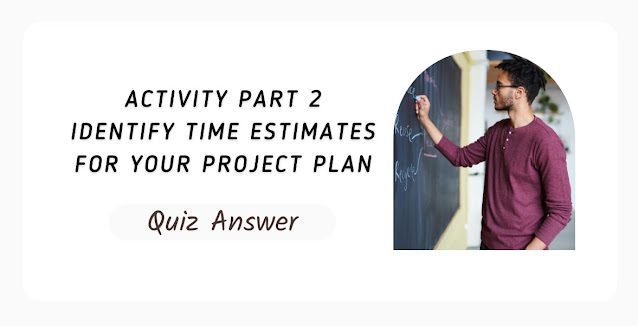 Activity Part 2 Identify Time Estimates For Your Project Plan Quiz Answer