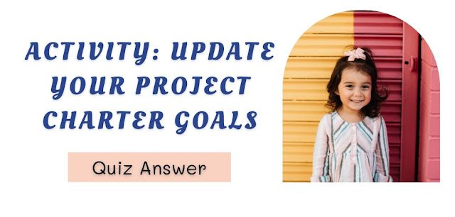 Activity Update your project charter goals Quiz Answer
