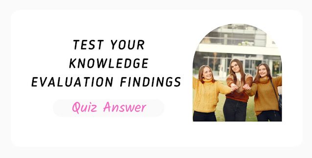 Test Your Knowledge Evaluation Findings Quiz Answer