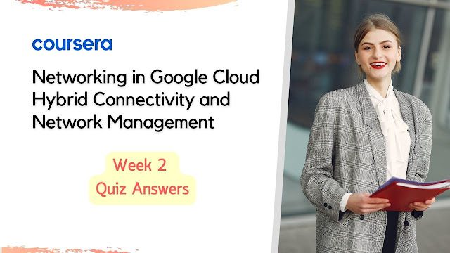 Networking in Google Cloud: Hybrid Connectivity and Network Management Week 2 Quiz Answer