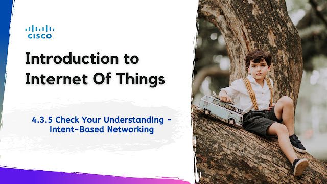 4.3.5 Check Your Understanding – Intent-Based Networking