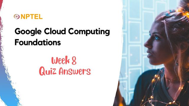 Google Cloud Computing Foundations Week 8 Quiz Answer NPTEL