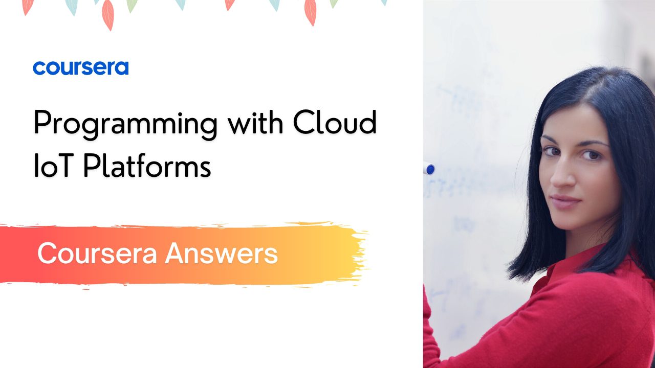 Programming with Cloud IoT Platforms Coursera Quiz Answers