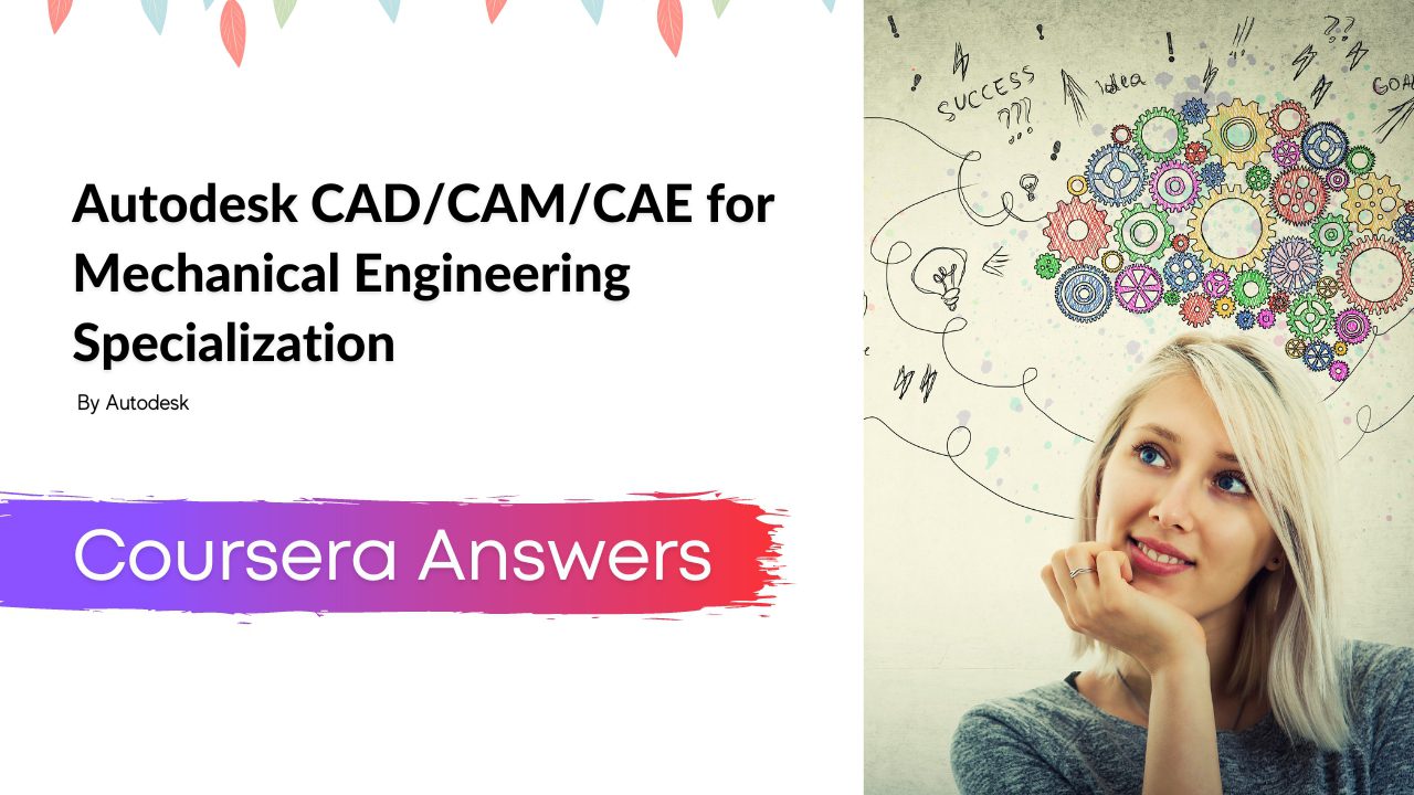 Autodesk CAD/CAM/CAE for Mechanical Engineering Specialization Coursera Answers