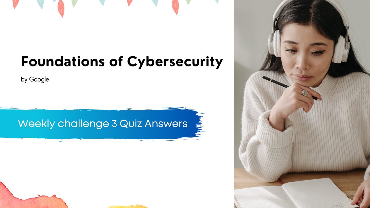 Foundations of Cybersecurity Weekly challenge 3 Quiz Answers