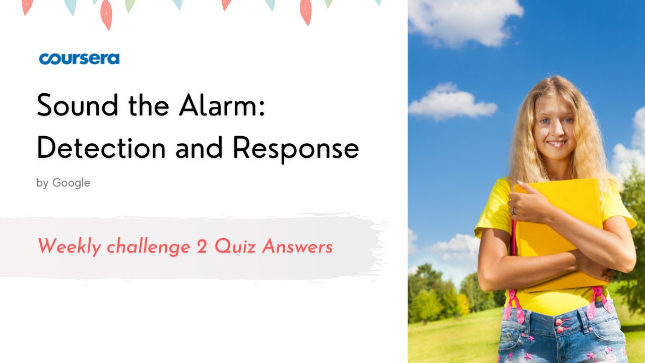 Sound the Alarm Detection and Response Weekly challenge 2 Quiz Answers
