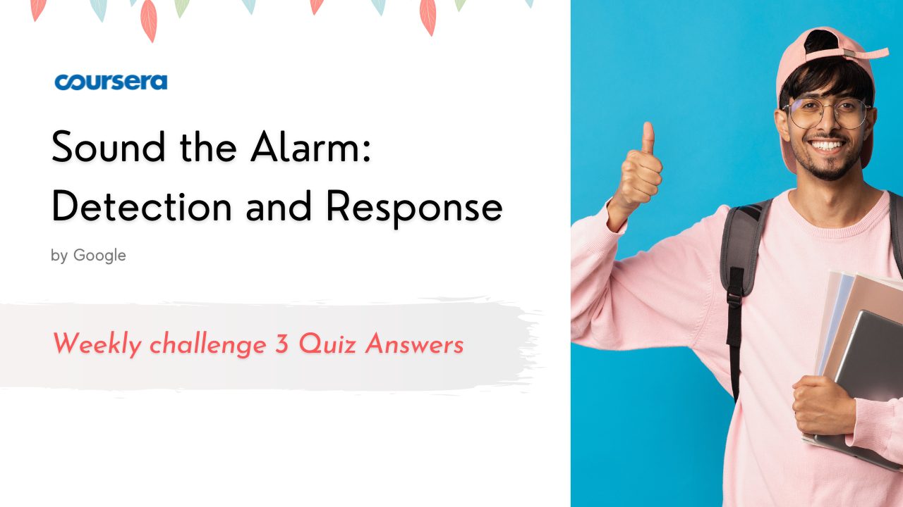 Sound the Alarm: Detection and Response Weekly challenge 3 Quiz Answers