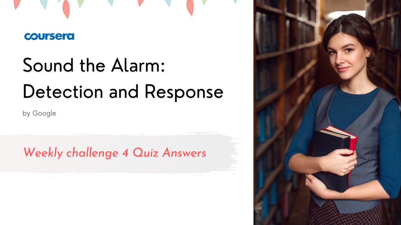 Sound the Alarm: Detection and Response Weekly challenge 4 Quiz Answers