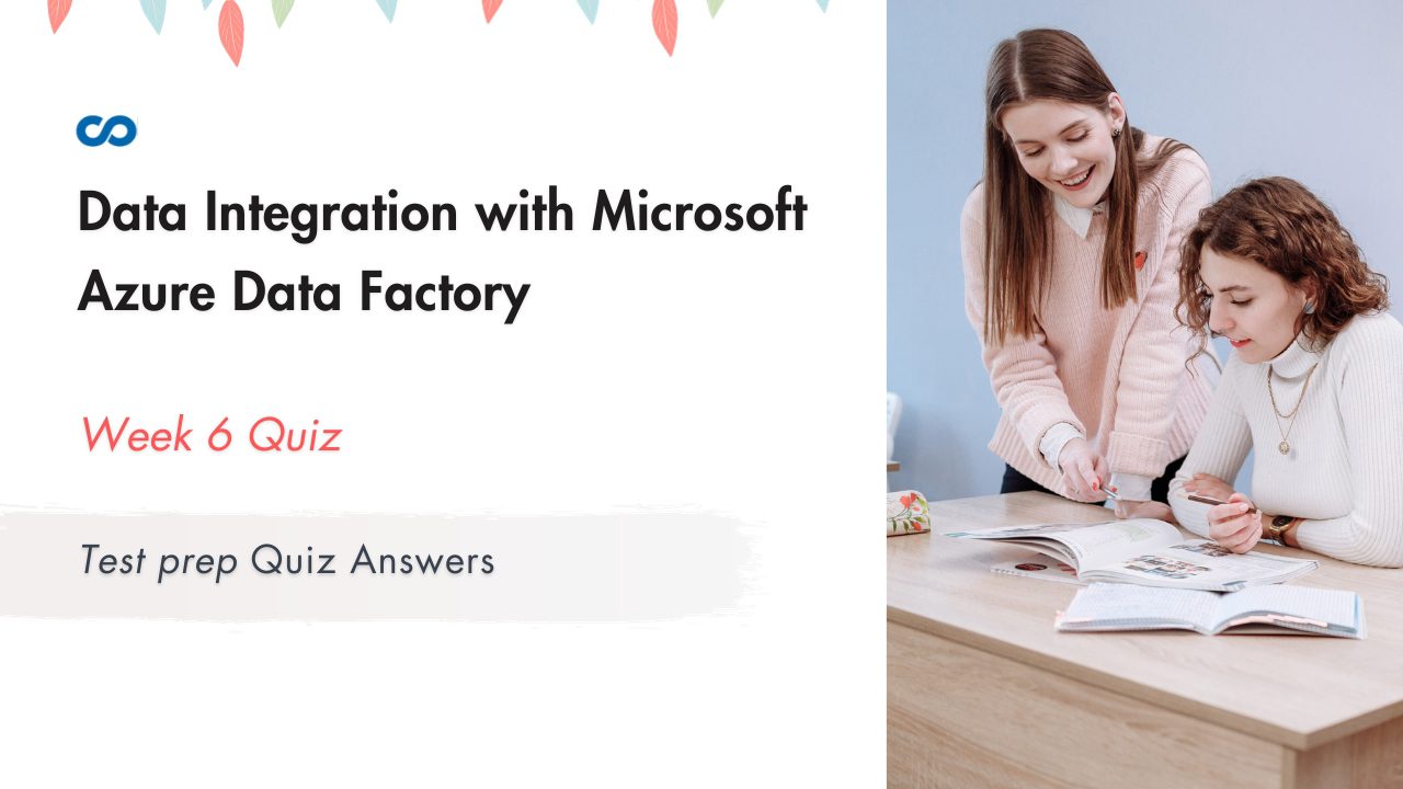 Data Integration with Microsoft Azure Data Factory Week 6 | Test prep Quiz Answers