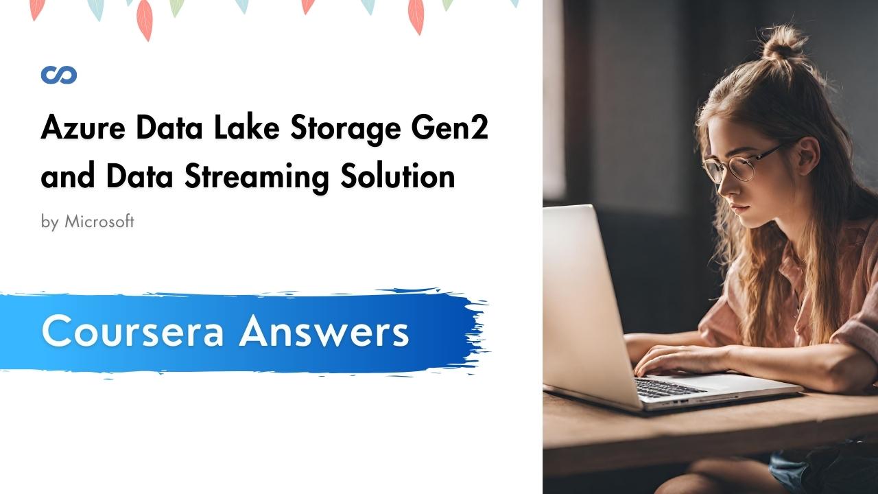 Azure Data Lake Storage Gen2 and Data Streaming Solution Coursera Quiz Answers