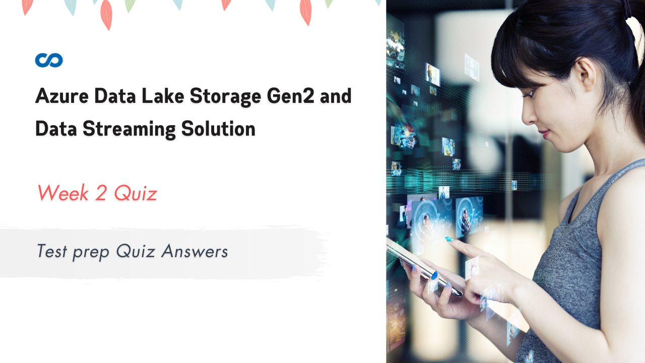 Azure Data Lake Storage Gen2 and Data Streaming Solution Week 2 Test prep Quiz Answers