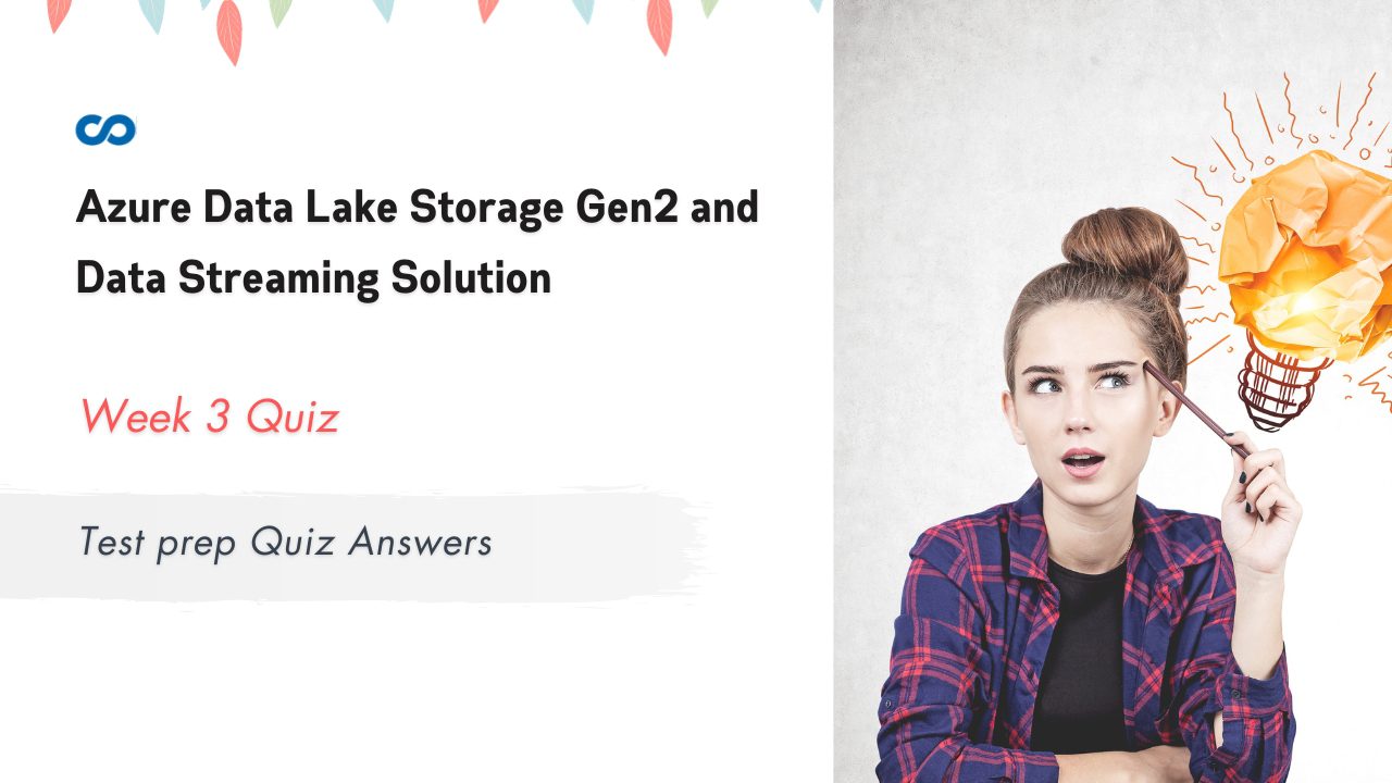 Azure Data Lake Storage Gen2 and Data Streaming Solution Week 3 Test prep Quiz Answers