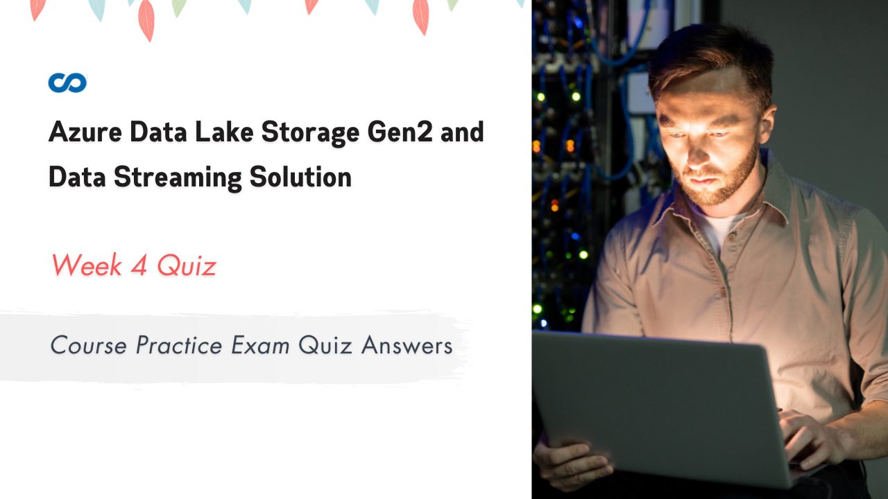 Azure Data Lake Storage Gen2 and Data Streaming Solution Week 4 Course Practice Exam Quiz Answers