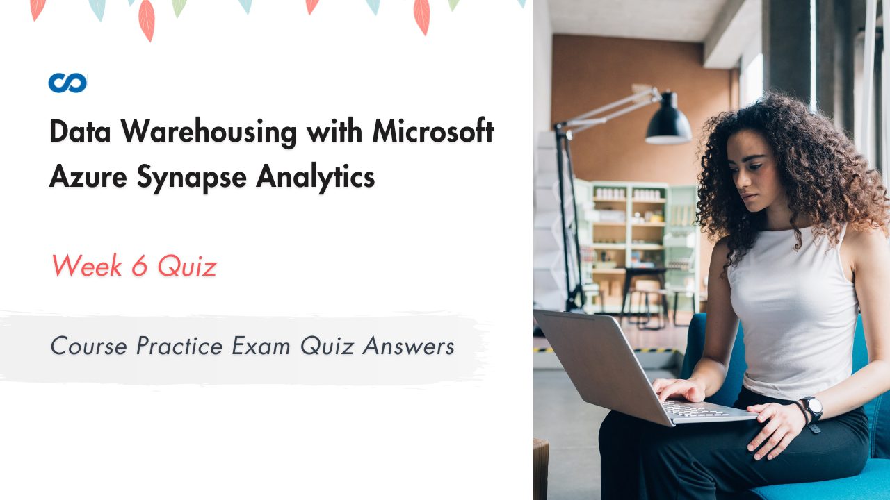 Data Warehousing with Microsoft Azure Synapse Analytics Week 6 Course Practice Exam Quiz Answers 