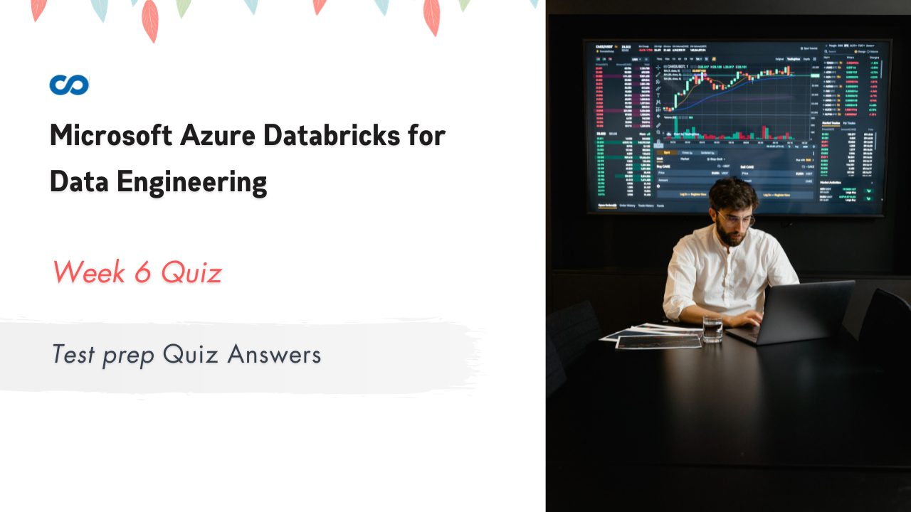 Microsoft Azure Databricks for Data Engineering Week 6 Test prep Quiz Answers