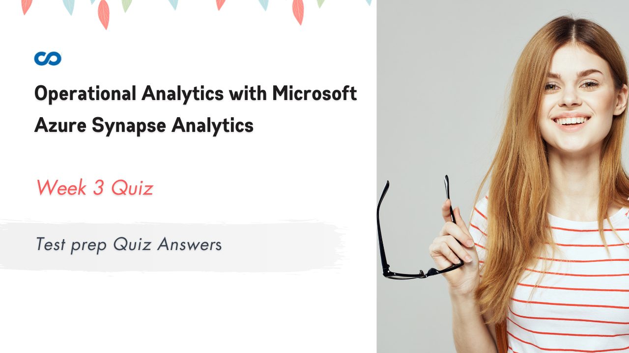 Operational Analytics with Microsoft Azure Synapse Analytics Week 3 Test prep Quiz Answers