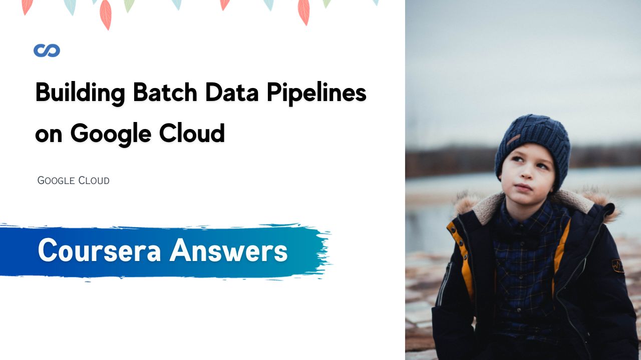 Building Batch Data Pipelines on Google Cloud Coursera Quiz Answers