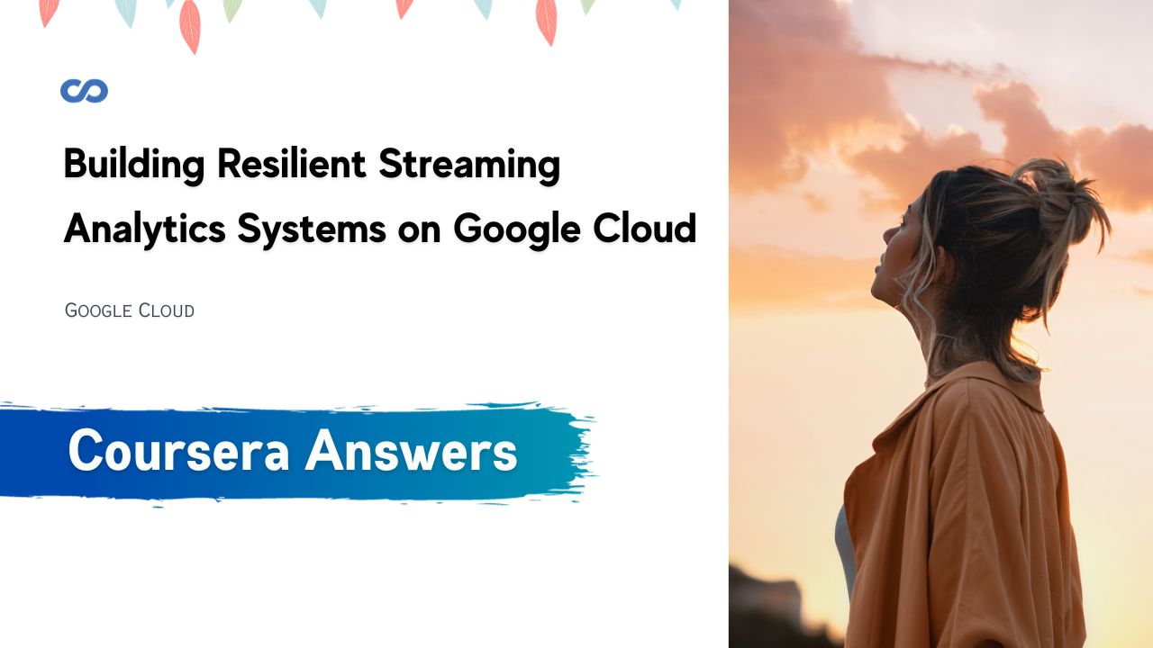Building Resilient Streaming Analytics Systems on Google Cloud Coursera Quiz Answers