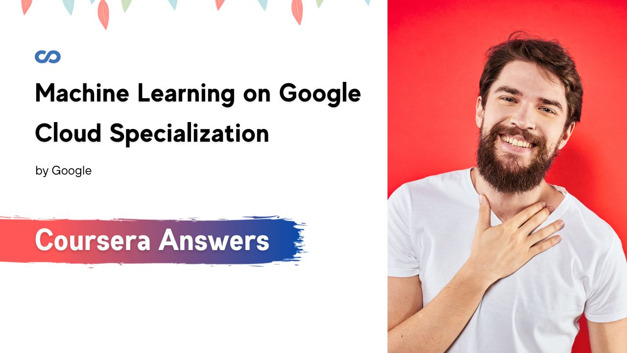 Machine Learning on Google Cloud Specialization Coursera Quiz Answers