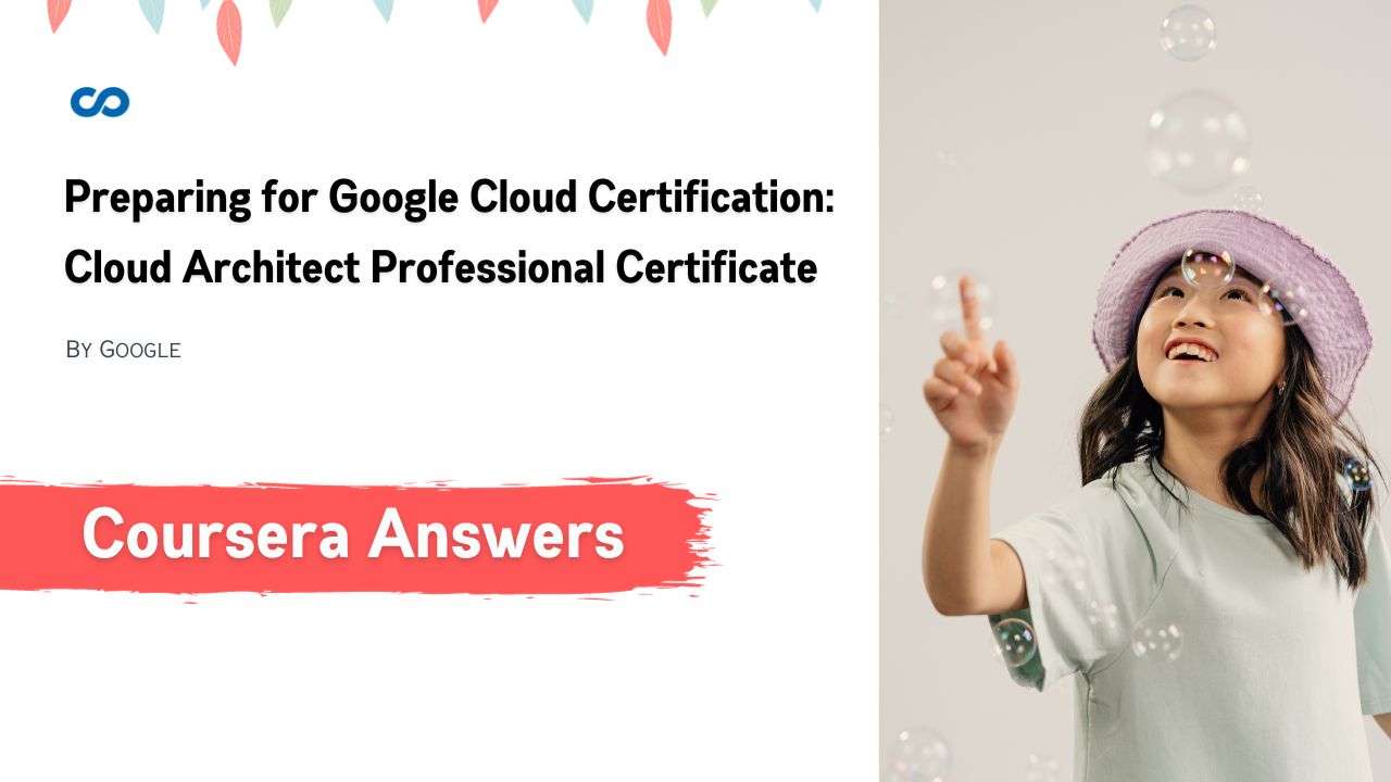 Preparing for Google Cloud Certification Cloud Architect Professional Certificate Coursera Quiz Answers