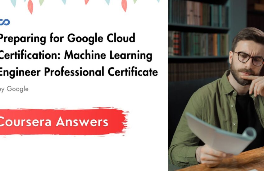 Preparing for Google Cloud Certification Machine Learning Engineer Professional Certificate Coursera Quiz Answers