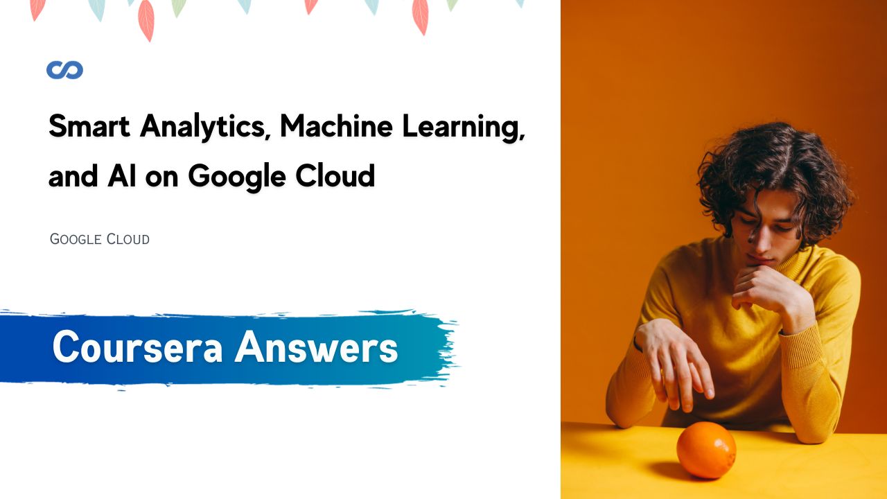 Smart Analytics, Machine Learning, and AI on Google Cloud Coursera Quiz Answers