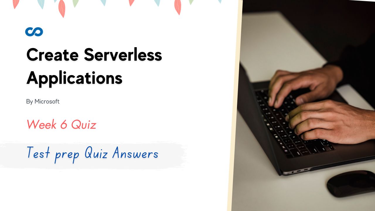 Create Serverless Applications Week 6 Test prep Quiz Answers