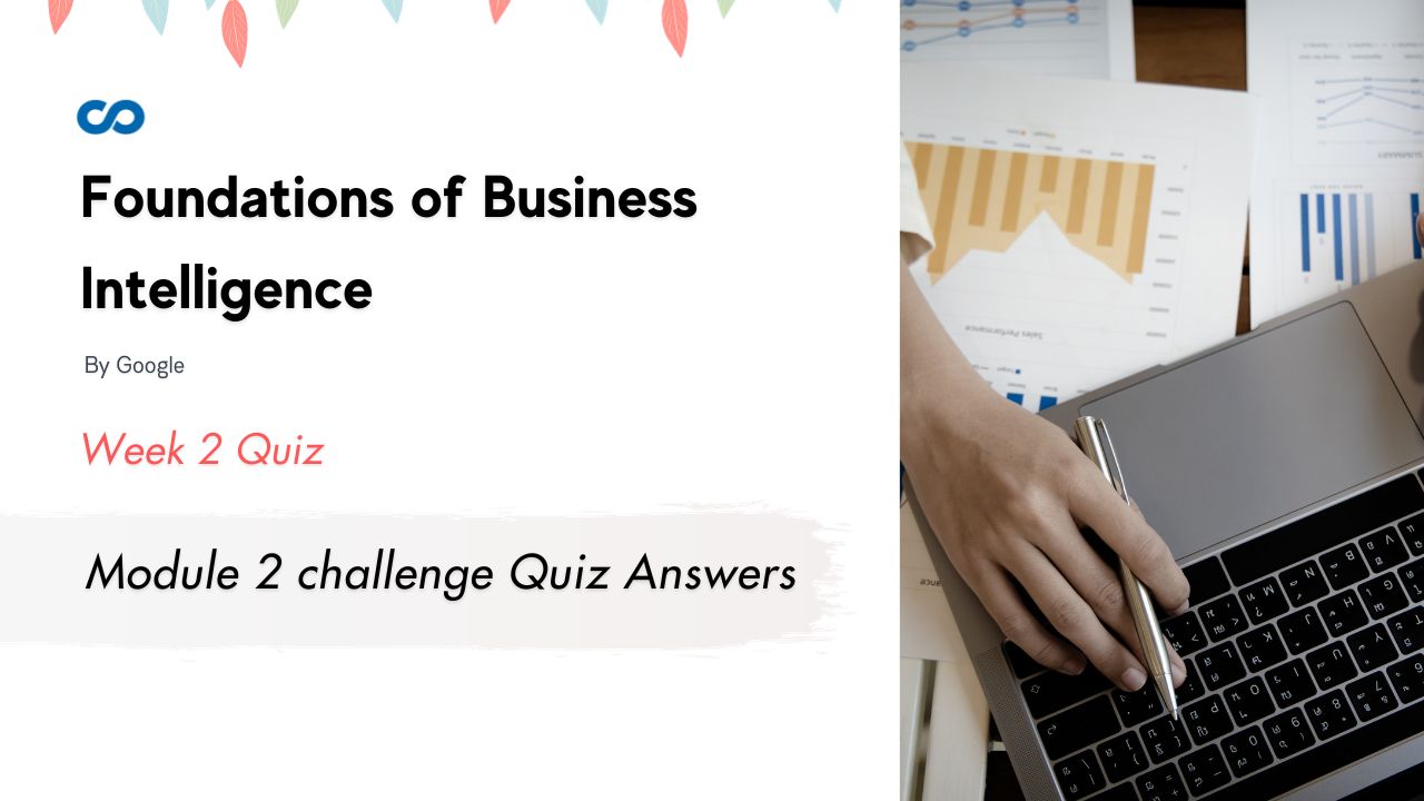 Foundations of Business Intelligence Module 2 challenge Quiz Answers