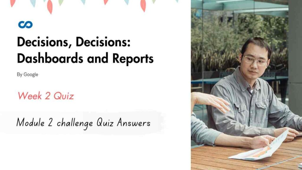 Decisions, Decisions: Dashboards and Reports Module 2 challenge Quiz Answers