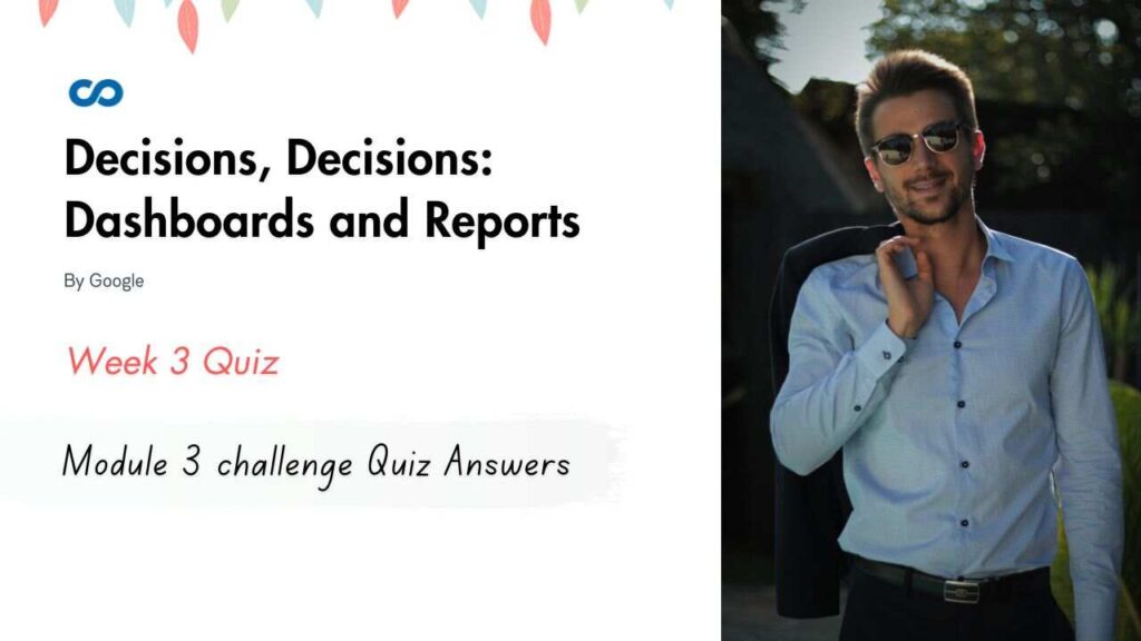Decisions, Decisions: Dashboards and Reports Module 3 challenge Quiz Answers