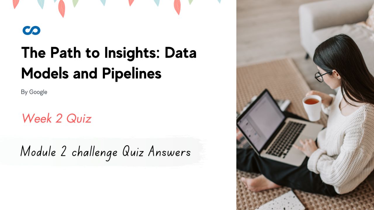 The Path to Insights Data Models and Pipelines Module 2 challenge Quiz Answers