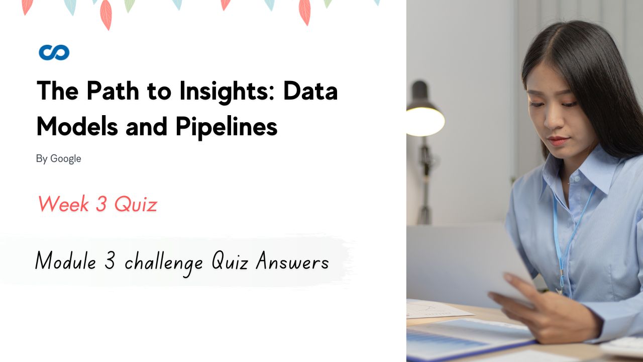 The Path to Insights Data Models and Pipelines Module 3 challenge Quiz Answers